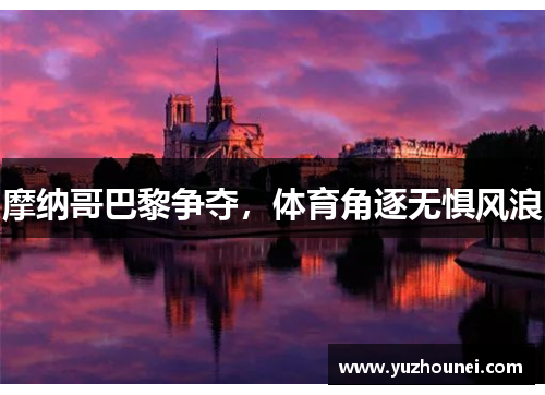 摩纳哥巴黎争夺，体育角逐无惧风浪